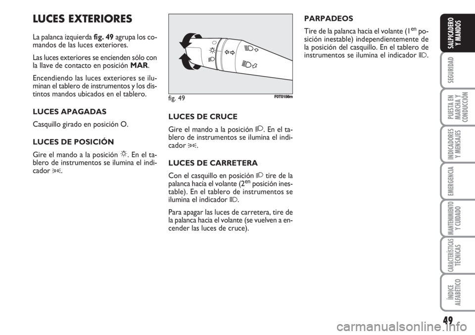 FIAT FIORINO 2007  Manual de Empleo y Cuidado (in Spanish) 49
SEGURIDAD
PUESTA EN
MARCHA Y
CONDUCCIÓN
INDICADORES
Y MENSAJES
EMERGENCIA
MANTENIMIENTOY CUIDADO
CARACTERÍSTICASTÉCNICAS
ÍNDICE
ALFABÉTICO
SALPICADERO
Y MANDOS
LUCES EXTERIORES
La palanca izqu
