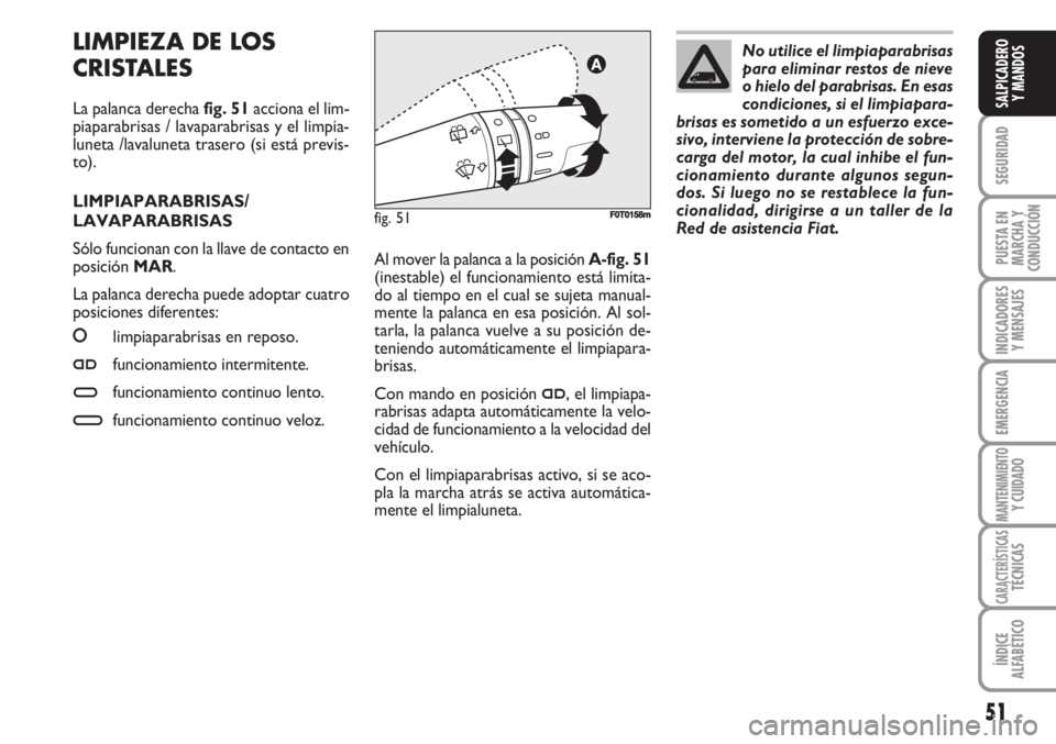 FIAT FIORINO 2007  Manual de Empleo y Cuidado (in Spanish) LIMPIEZA DE LOS
CRISTALES
La palanca derecha fig. 51acciona el lim-
piaparabrisas / lavaparabrisas y el limpia-
luneta /lavaluneta trasero (si está previs-
to).
LIMPIAPARABRISAS/
LAVAPARABRISAS
Sólo