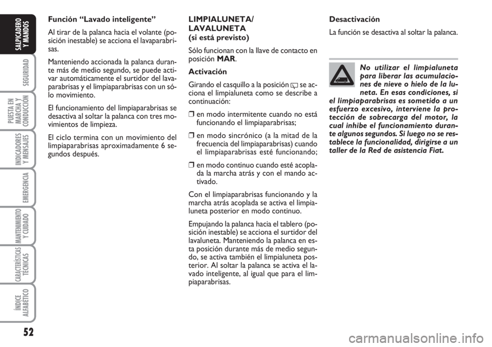 FIAT FIORINO 2007  Manual de Empleo y Cuidado (in Spanish) 52
SEGURIDAD
PUESTA EN
MARCHA Y
CONDUCCIÓN
INDICADORES
Y MENSAJES
EMERGENCIA
MANTENIMIENTOY CUIDADO 
CARACTERÍSTICASTÉCNICAS
ÍNDICE
ALFABÉTICO
SALPICADERO
Y MANDOS
LIMPIALUNETA/
LAVALUNETA
(si es