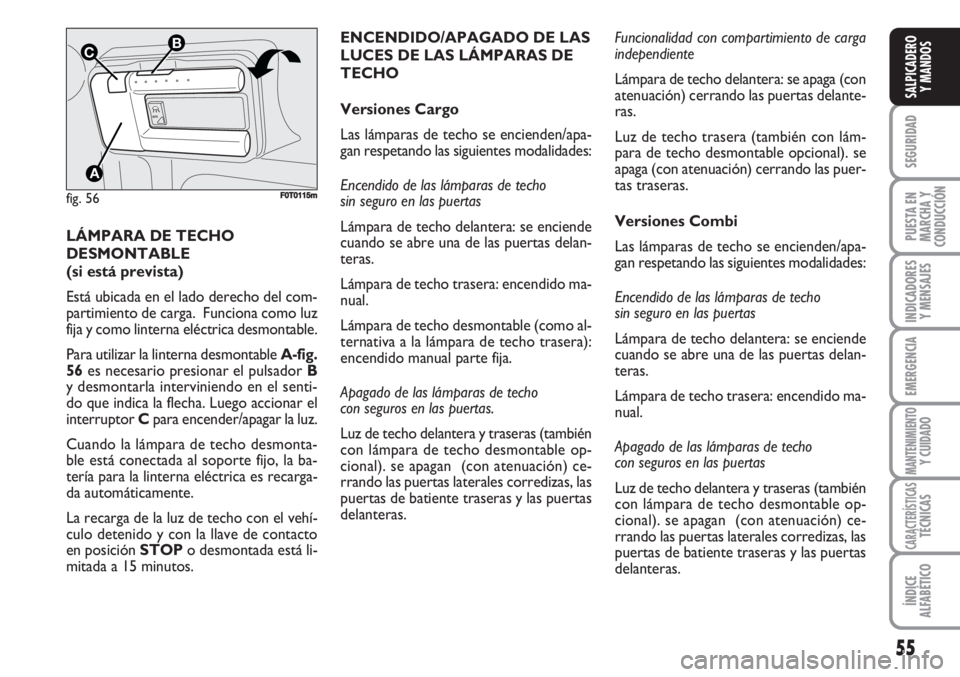 FIAT FIORINO 2007  Manual de Empleo y Cuidado (in Spanish) LÁMPARA DE TECHO
DESMONTABLE 
(si está prevista) 
Está ubicada en el lado derecho del com-
partimiento de carga.  Funciona como luz
fija y como linterna eléctrica desmontable. 
Para utilizar la li