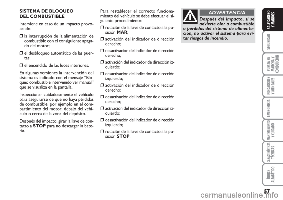 FIAT FIORINO 2007  Manual de Empleo y Cuidado (in Spanish) SISTEMA DE BLOQUEO 
DEL COMBUSTIBLE
Interviene en caso de un impacto provo-
cando:
❒la interrupción de la alimentación de
combustible con el consiguiente apaga-
do del motor;
❒el desbloqueo auto