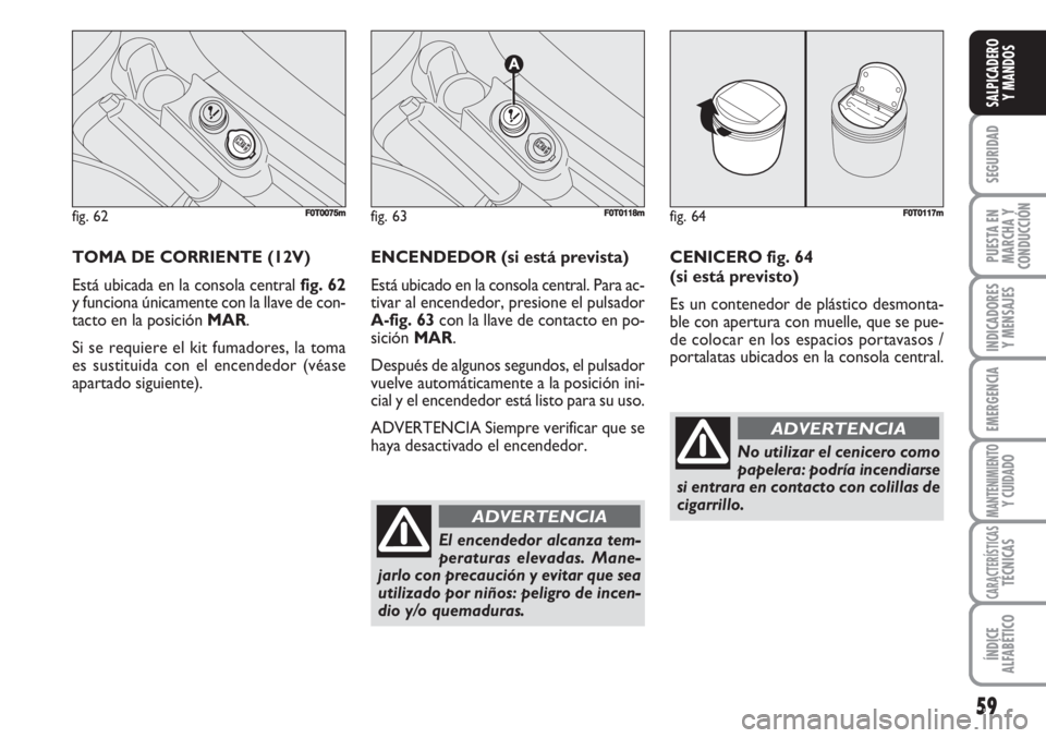 FIAT FIORINO 2007  Manual de Empleo y Cuidado (in Spanish) TOMA DE CORRIENTE (12V)
Está ubicada en la consola central fig. 62
y funciona únicamente con la llave de con-
tacto en la posición MAR. 
Si se requiere el kit fumadores, la toma
es sustituida con e