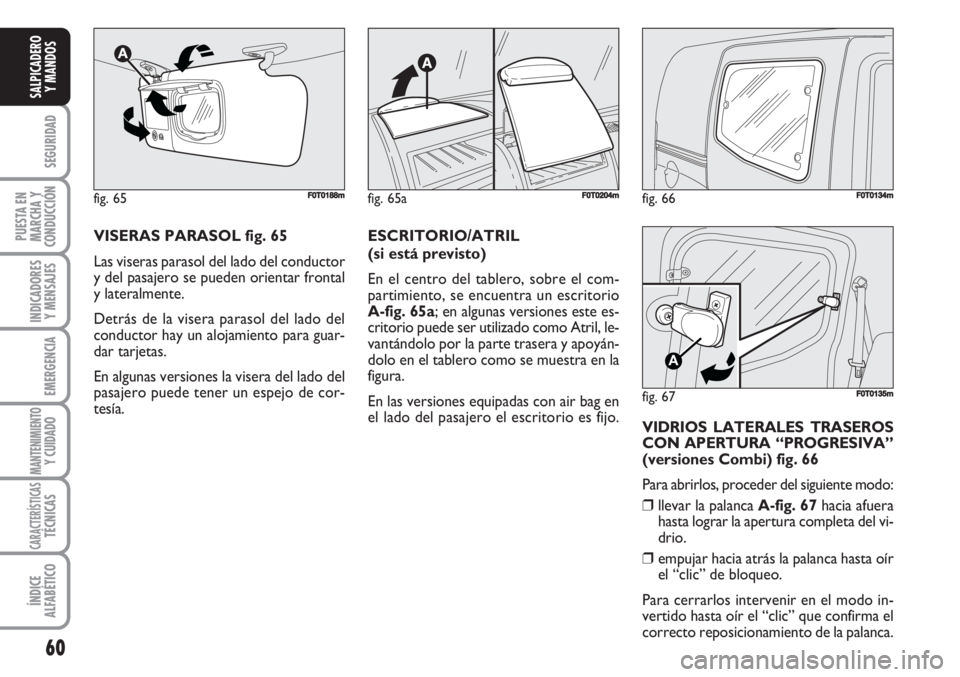 FIAT FIORINO 2007  Manual de Empleo y Cuidado (in Spanish) fig. 66FF0T0134m
fig. 67
A
F0T0135m
60
SEGURIDAD
PUESTA EN
MARCHA Y
CONDUCCIÓN
INDICADORES
Y MENSAJES
EMERGENCIA
MANTENIMIENTOY CUIDADO 
CARACTERÍSTICASTÉCNICAS
ÍNDICE
ALFABÉTICO
SALPICADERO
Y MA