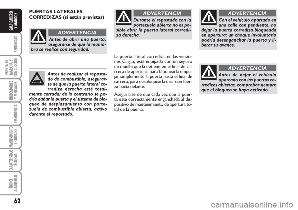 FIAT FIORINO 2007  Manual de Empleo y Cuidado (in Spanish) Durante el repostado con la
portezuela abierta no es po-
sible abrir la puerta lateral corredi-
za derecha.
ADVERTENCIA
Con el vehículo apartado en
una calle con pendiente, no
dejar la puerta corredi