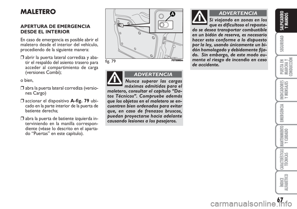 FIAT FIORINO 2007  Manual de Empleo y Cuidado (in Spanish) 67
SEGURIDAD
PUESTA EN
MARCHA Y
CONDUCCIÓN
INDICADORES
Y MENSAJES
EMERGENCIA
MANTENIMIENTOY CUIDADO
CARACTERÍSTICASTÉCNICAS
ÍNDICE
ALFABÉTICO
SALPICADERO
Y MANDOS
MALETERO
APERTURA DE EMERGENCIA 