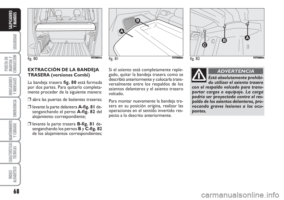 FIAT FIORINO 2007  Manual de Empleo y Cuidado (in Spanish) 68
SEGURIDAD
PUESTA EN
MARCHA Y
CONDUCCIÓN
INDICADORES
Y MENSAJES
EMERGENCIA
MANTENIMIENTOY CUIDADO 
CARACTERÍSTICASTÉCNICAS
ÍNDICE
ALFABÉTICO
SALPICADERO
Y MANDOS
EXTRACCIÓN DE LA BANDEJA
TRASE