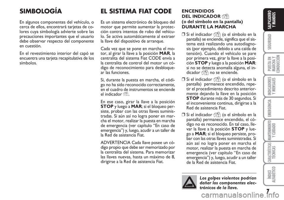 FIAT FIORINO 2007  Manual de Empleo y Cuidado (in Spanish) 7
SEGURIDAD
PUESTA EN
MARCHA Y
CONDUCCIÓN
INDICADORES
Y MENSAJES
EMERGENCIA
MANTENIMIENTOY CUIDADO
CARACTERÍSTICASTÉCNICAS
ÍNDICE
ALFABÉTICO
SALPICADERO
Y MANDOS
EL SISTEMA FIAT CODE
Es un sistem