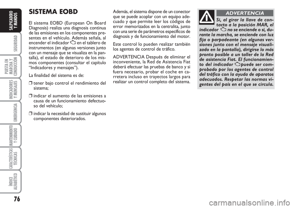 FIAT FIORINO 2007 Manual de Empleo y Cuidado (in Spanish) 76
SEGURIDAD
PUESTA EN
MARCHA Y
CONDUCCIÓN
INDICADORES
Y MENSAJES
EMERGENCIA
MANTENIMIENTOY CUIDADO
CARACTERÍSTICASTÉCNICAS
ÍNDICE
ALFABÉTICO
SALPICADERO
Y MANDOS
SISTEMA EOBD
El sistema EOBD (E FIAT FIORINO 2007 Manual de Empleo y Cuidado (in Spanish) 76
SEGURIDAD
PUESTA EN
MARCHA Y
CONDUCCIÓN
INDICADORES
Y MENSAJES
EMERGENCIA
MANTENIMIENTOY CUIDADO
CARACTERÍSTICASTÉCNICAS
ÍNDICE
ALFABÉTICO
SALPICADERO
Y MANDOS
SISTEMA EOBD
El sistema EOBD (E