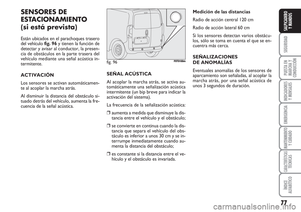 FIAT FIORINO 2007 Manual de Empleo y Cuidado (in Spanish) 77
SEGURIDAD
PUESTA EN
MARCHA Y
CONDUCCIÓN
INDICADORES
Y MENSAJES
EMERGENCIA
MANTENIMIENTOY CUIDADO
CARACTERÍSTICASTÉCNICAS
ÍNDICE
ALFABÉTICO
SALPICADERO
Y MANDOS
SENSORES DE
ESTACIONAMIENTO
(si FIAT FIORINO 2007 Manual de Empleo y Cuidado (in Spanish) 77
SEGURIDAD
PUESTA EN
MARCHA Y
CONDUCCIÓN
INDICADORES
Y MENSAJES
EMERGENCIA
MANTENIMIENTOY CUIDADO
CARACTERÍSTICASTÉCNICAS
ÍNDICE
ALFABÉTICO
SALPICADERO
Y MANDOS
SENSORES DE
ESTACIONAMIENTO
(si