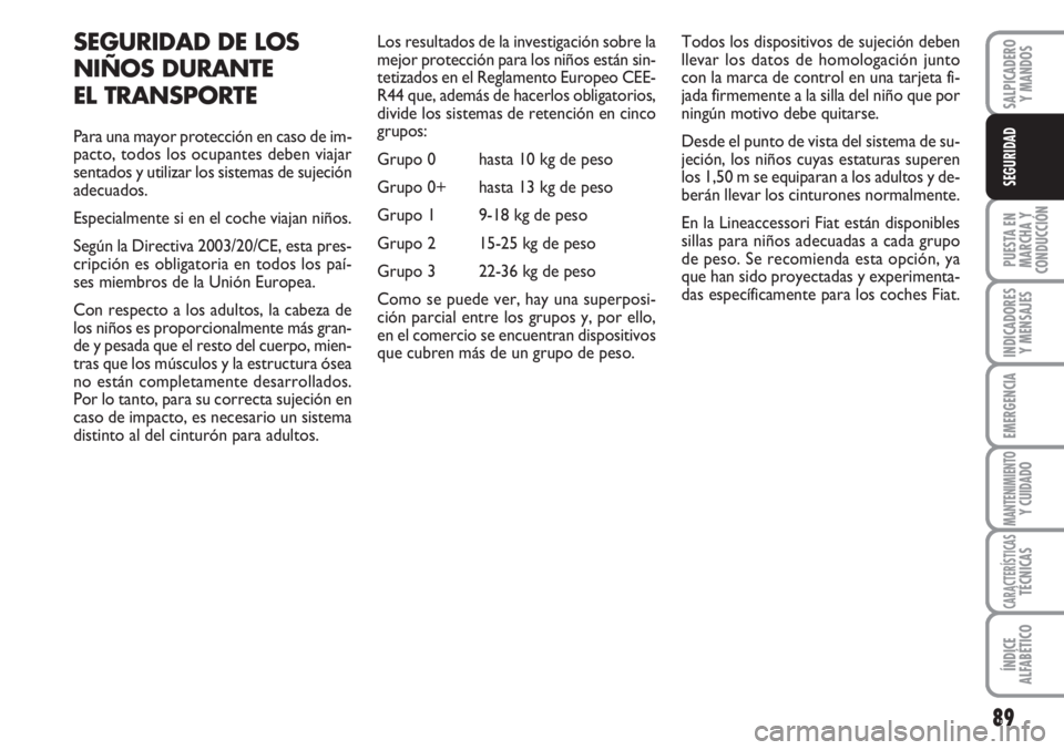 FIAT FIORINO 2007 Manual de Empleo y Cuidado (in Spanish) 89
PUESTA EN
MARCHA Y
CONDUCCIÓN
INDICADORES
Y MENSAJES
EMERGENCIA
MANTENIMIENTOY CUIDADO
CARACTERÍSTICASTÉCNICAS
ÍNDICE
ALFABÉTICO
SALPICADERO
Y MANDOS
SEGURIDAD
SEGURIDAD DE LOS
NIÑOS DURANTE FIAT FIORINO 2007 Manual de Empleo y Cuidado (in Spanish) 89
PUESTA EN
MARCHA Y
CONDUCCIÓN
INDICADORES
Y MENSAJES
EMERGENCIA
MANTENIMIENTOY CUIDADO
CARACTERÍSTICASTÉCNICAS
ÍNDICE
ALFABÉTICO
SALPICADERO
Y MANDOS
SEGURIDAD
SEGURIDAD DE LOS
NIÑOS DURANTE