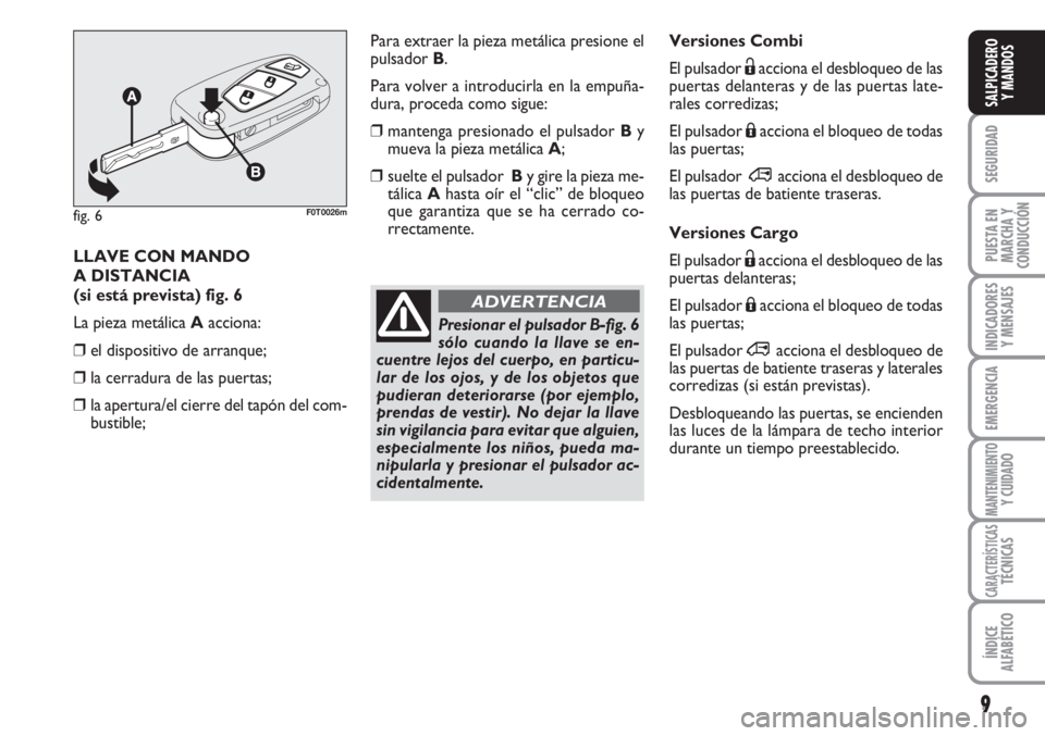 FIAT FIORINO 2007  Manual de Empleo y Cuidado (in Spanish) 9
SEGURIDAD
PUESTA EN
MARCHA Y
CONDUCCIÓN
INDICADORES
Y MENSAJES
EMERGENCIA
MANTENIMIENTOY CUIDADO
CARACTERÍSTICASTÉCNICAS
ÍNDICE
ALFABÉTICO
SALPICADERO
Y MANDOS
Versiones Combi
El pulsador Ëacc