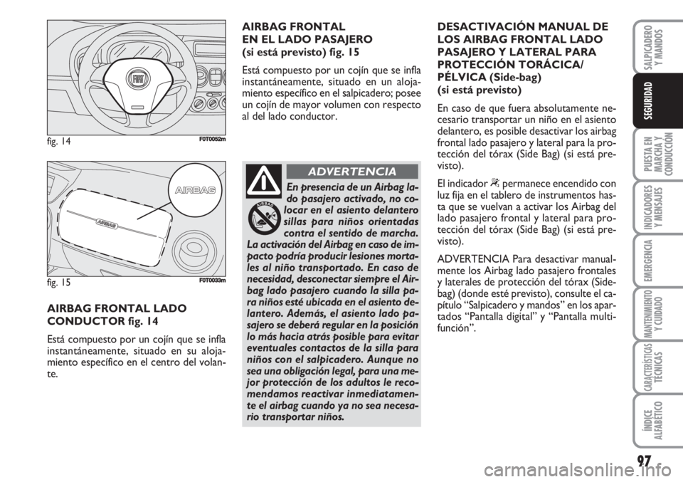 FIAT FIORINO 2007 Manual de Empleo y Cuidado (in Spanish) 97
PUESTA EN
MARCHA Y
CONDUCCIÓN
INDICADORES
Y MENSAJES
EMERGENCIA
MANTENIMIENTOY CUIDADO
CARACTERÍSTICASTÉCNICAS
ÍNDICE
ALFABÉTICO
SALPICADERO
Y MANDOS
SEGURIDAD
AIRBAG FRONTAL LADO
CONDUCTOR f FIAT FIORINO 2007 Manual de Empleo y Cuidado (in Spanish) 97
PUESTA EN
MARCHA Y
CONDUCCIÓN
INDICADORES
Y MENSAJES
EMERGENCIA
MANTENIMIENTOY CUIDADO
CARACTERÍSTICASTÉCNICAS
ÍNDICE
ALFABÉTICO
SALPICADERO
Y MANDOS
SEGURIDAD
AIRBAG FRONTAL LADO
CONDUCTOR f
