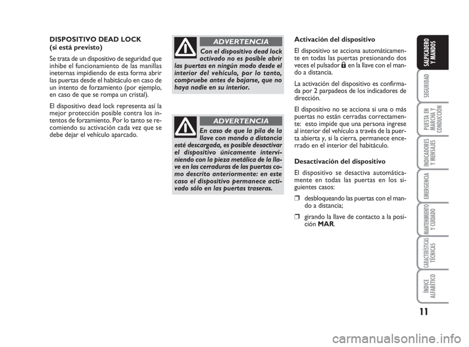 FIAT FIORINO 2008  Manual de Empleo y Cuidado (in Spanish) 11
SEGURIDAD
PUESTA EN
MARCHA Y
CONDUCCIÓN
INDICADORES
Y MENSAJES
EMERGENCIA
MANTENIMIENTOY CUIDADO
CARACTERÍSTICASTÉCNICAS
ÍNDICE
ALFABÉTICO
SALPICADERO
Y MANDOS
DISPOSITIVO DEAD LOCK
(si está 