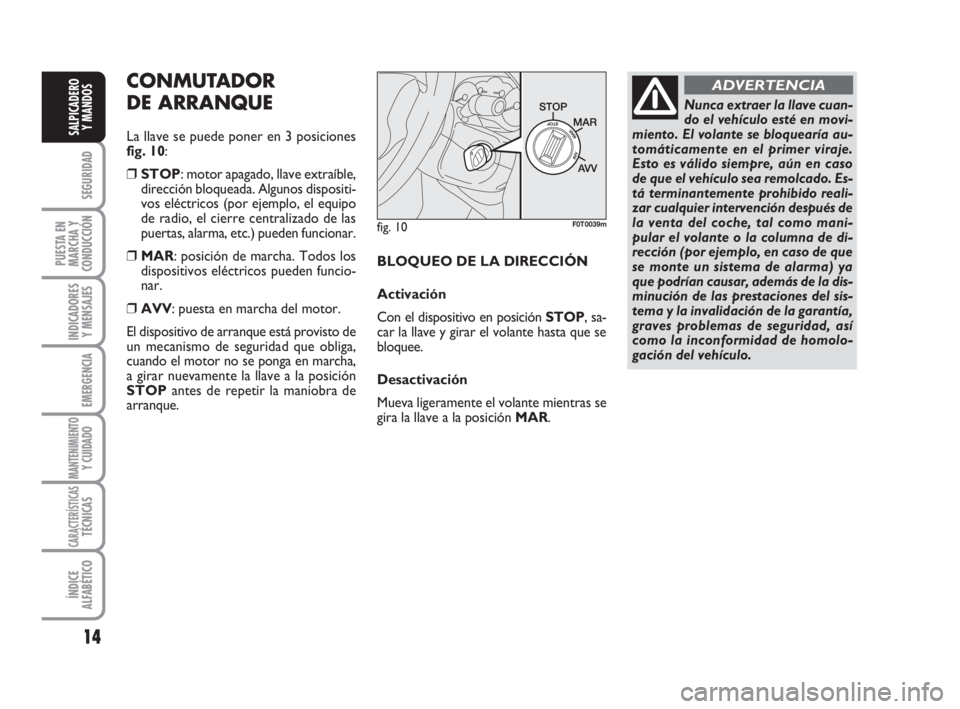 FIAT FIORINO 2008  Manual de Empleo y Cuidado (in Spanish) 14
SEGURIDAD
PUESTA EN
MARCHA Y
CONDUCCIÓN
INDICADORES
Y MENSAJES
EMERGENCIA
MANTENIMIENTOY CUIDADO
CARACTERÍSTICASTÉCNICAS
ÍNDICE
ALFABÉTICO
SALPICADERO
Y MANDOS
fig. 10F0T0039m
Nunca extraer la