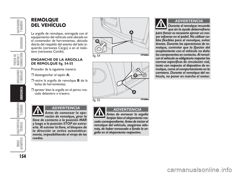 FIAT FIORINO 2008 Manual de Empleo y Cuidado (in Spanish) 154
INDICADORES
Y MENSAJES
MANTENIMIENTOY CUIDADO
CARACTERÍSTICASTÉCNICAS
ÍNDICE
ALFABÉTICO
SALPICADERO
Y MANDOS
SEGURIDAD
PUESTA EN
MARCHA Y
CONDUCCIÓN
EMERGENCIA
REMOLQUE
DEL VEHÍCULO
La argol FIAT FIORINO 2008 Manual de Empleo y Cuidado (in Spanish) 154
INDICADORES
Y MENSAJES
MANTENIMIENTOY CUIDADO
CARACTERÍSTICASTÉCNICAS
ÍNDICE
ALFABÉTICO
SALPICADERO
Y MANDOS
SEGURIDAD
PUESTA EN
MARCHA Y
CONDUCCIÓN
EMERGENCIA
REMOLQUE
DEL VEHÍCULO
La argol