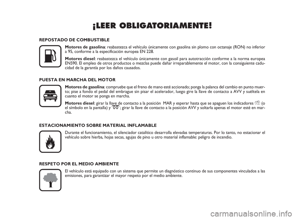 FIAT FIORINO 2008  Manual de Empleo y Cuidado (in Spanish) ¡LEER OBLIGATORIAMENTE!

K
REPOSTADO DE COMBUSTIBLE
Motores de gasolina: reabastezca el vehículo únicamente con gasolina sin plomo con octanaje (RON) no inferior
a 95, conforme a la especificació