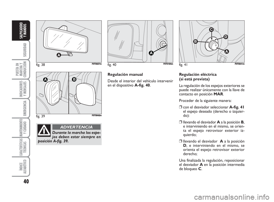 FIAT FIORINO 2008 Manual de Empleo y Cuidado (in Spanish) fig. 38FF0T0027m
fig. 39F0T0042m
Durante la marcha los espe-
jos deben estar siempre en
posición A-fig. 39.
ADVERTENCIA
40
SEGURIDAD
PUESTA EN
MARCHA Y
CONDUCCIÓN
INDICADORES
Y MENSAJES
EMERGENCIA
M FIAT FIORINO 2008 Manual de Empleo y Cuidado (in Spanish) fig. 38FF0T0027m
fig. 39F0T0042m
Durante la marcha los espe-
jos deben estar siempre en
posición A-fig. 39.
ADVERTENCIA
40
SEGURIDAD
PUESTA EN
MARCHA Y
CONDUCCIÓN
INDICADORES
Y MENSAJES
EMERGENCIA
M