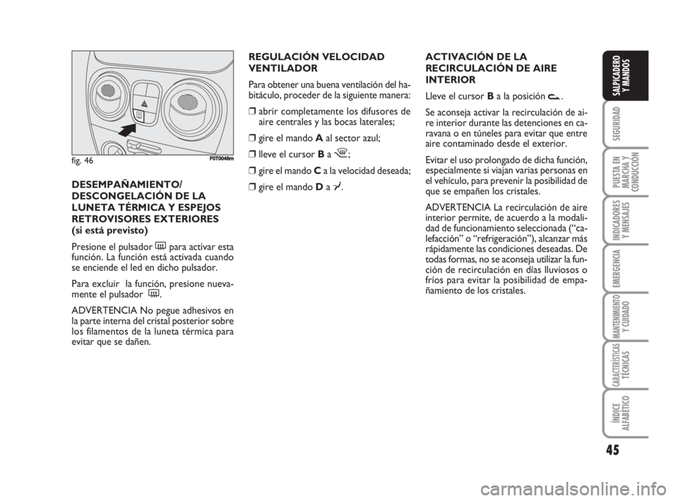 FIAT FIORINO 2008 Manual de Empleo y Cuidado (in Spanish) REGULACIÓN VELOCIDAD
VENTILADOR
Para obtener una buena ventilación del ha-
bitáculo, proceder de la siguiente manera:
❒abrir completamente los difusores de
aire centrales y las bocas laterales;
FIAT FIORINO 2008 Manual de Empleo y Cuidado (in Spanish) REGULACIÓN VELOCIDAD
VENTILADOR
Para obtener una buena ventilación del ha-
bitáculo, proceder de la siguiente manera:
❒abrir completamente los difusores de
aire centrales y las bocas laterales;