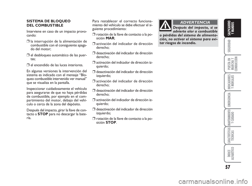 FIAT FIORINO 2008 Manual de Empleo y Cuidado (in Spanish) SISTEMA DE BLOQUEO
DEL COMBUSTIBLE
Interviene en caso de un impacto provo-
cando:
❒la interrupción de la alimentación de
combustible con el consiguiente apaga-
do del motor;
❒el desbloqueo auto FIAT FIORINO 2008 Manual de Empleo y Cuidado (in Spanish) SISTEMA DE BLOQUEO
DEL COMBUSTIBLE
Interviene en caso de un impacto provo-
cando:
❒la interrupción de la alimentación de
combustible con el consiguiente apaga-
do del motor;
❒el desbloqueo auto