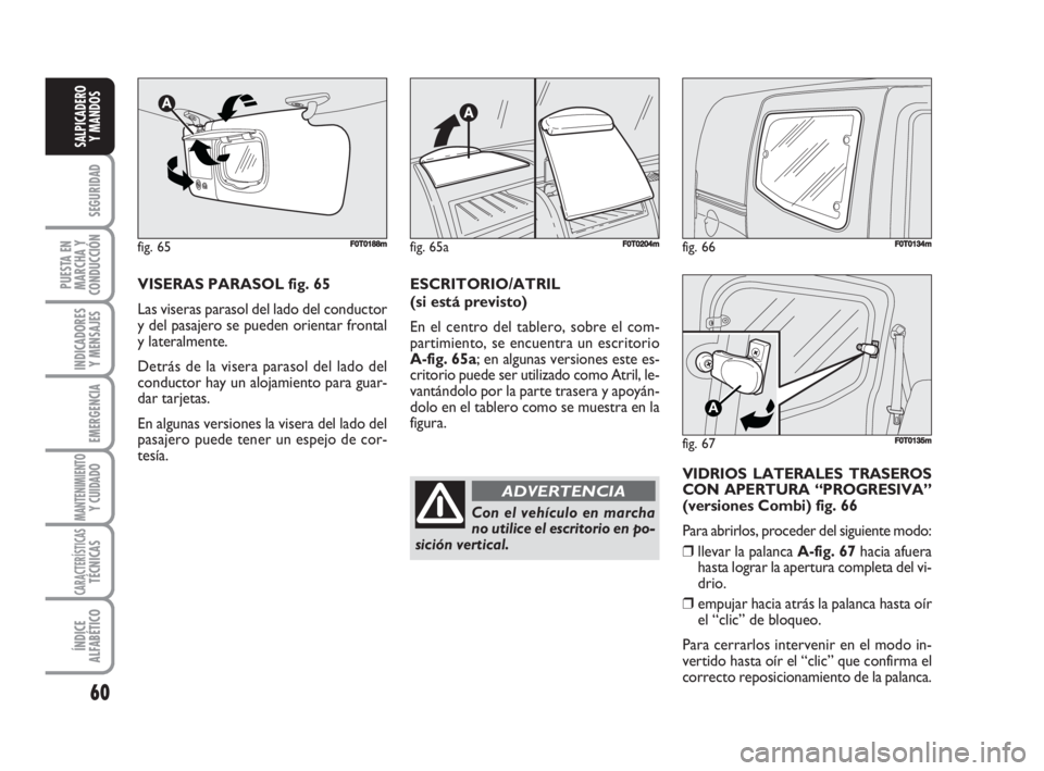 FIAT FIORINO 2008  Manual de Empleo y Cuidado (in Spanish) fig. 66FF0T0134m
fig. 67
A
F0T0135m
60
SEGURIDAD
PUESTA EN
MARCHA Y
CONDUCCIÓN
INDICADORES
Y MENSAJES
EMERGENCIA
MANTENIMIENTOY CUIDADO 
CARACTERÍSTICASTÉCNICAS
ÍNDICE
ALFABÉTICO
SALPICADERO
Y MA