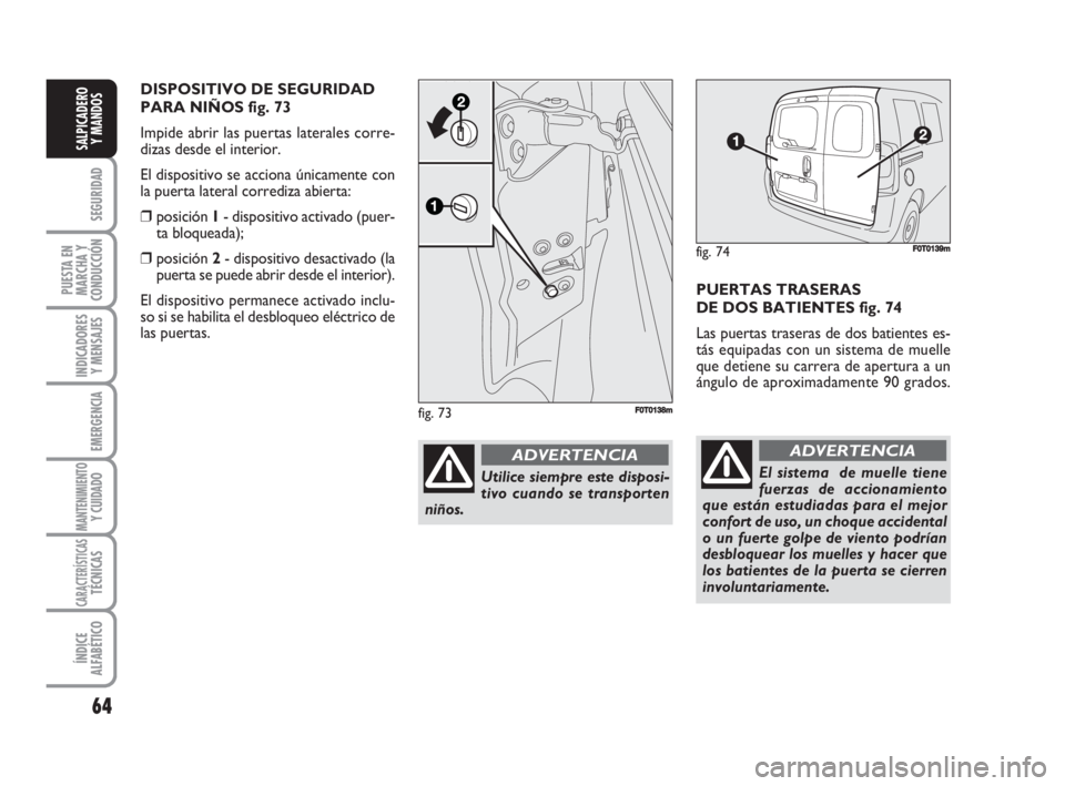 FIAT FIORINO 2008  Manual de Empleo y Cuidado (in Spanish) 64
SEGURIDAD
PUESTA EN
MARCHA Y
CONDUCCIÓN
INDICADORES
Y MENSAJES
EMERGENCIA
MANTENIMIENTOY CUIDADO 
CARACTERÍSTICASTÉCNICAS
ÍNDICE
ALFABÉTICO
SALPICADERO
Y MANDOS
PUERTAS TRASERAS
DE DOS BATIENT