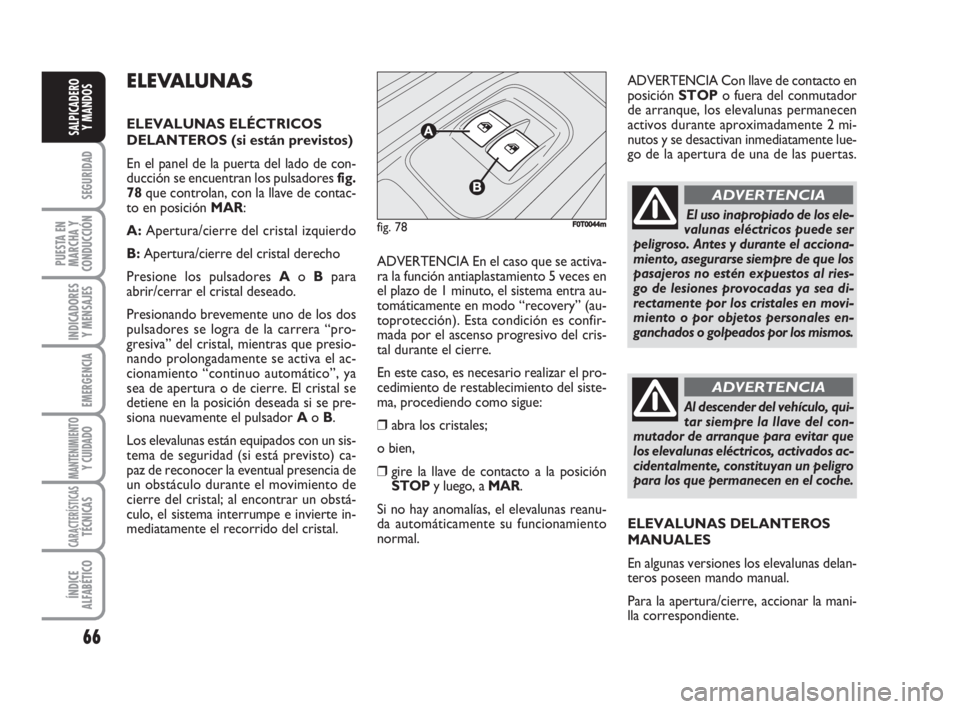 FIAT FIORINO 2008  Manual de Empleo y Cuidado (in Spanish) 66
SEGURIDAD
PUESTA EN
MARCHA Y
CONDUCCIÓN
INDICADORES
Y MENSAJES
EMERGENCIA
MANTENIMIENTOY CUIDADO 
CARACTERÍSTICASTÉCNICAS
ÍNDICE
ALFABÉTICO
SALPICADERO
Y MANDOS
ELEVALUNAS
ELEVALUNAS ELÉCTRIC