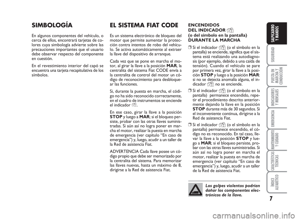 FIAT FIORINO 2008  Manual de Empleo y Cuidado (in Spanish) 7
SEGURIDAD
PUESTA EN
MARCHA Y
CONDUCCIÓN
INDICADORES
Y MENSAJES
EMERGENCIA
MANTENIMIENTOY CUIDADO
CARACTERÍSTICASTÉCNICAS
ÍNDICE
ALFABÉTICO
SALPICADERO
Y MANDOS
EL SISTEMA FIAT CODE
Es un sistem