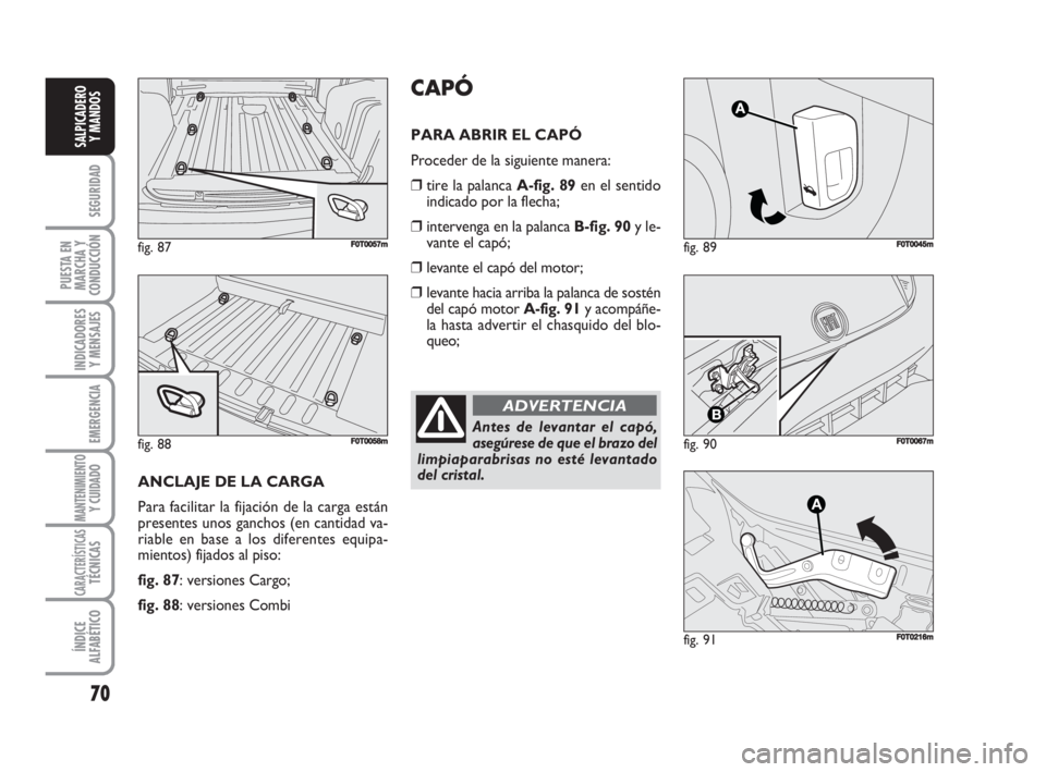 FIAT FIORINO 2008 Manual de Empleo y Cuidado (in Spanish) 70
SEGURIDAD
PUESTA EN
MARCHA Y
CONDUCCIÓN
INDICADORES
Y MENSAJES
EMERGENCIA
MANTENIMIENTOY CUIDADO
CARACTERÍSTICASTÉCNICAS
ÍNDICE
ALFABÉTICO
SALPICADERO
Y MANDOS
fig. 89FF0T0045m
fig. 90F0T0067 FIAT FIORINO 2008 Manual de Empleo y Cuidado (in Spanish) 70
SEGURIDAD
PUESTA EN
MARCHA Y
CONDUCCIÓN
INDICADORES
Y MENSAJES
EMERGENCIA
MANTENIMIENTOY CUIDADO
CARACTERÍSTICASTÉCNICAS
ÍNDICE
ALFABÉTICO
SALPICADERO
Y MANDOS
fig. 89FF0T0045m
fig. 90F0T0067