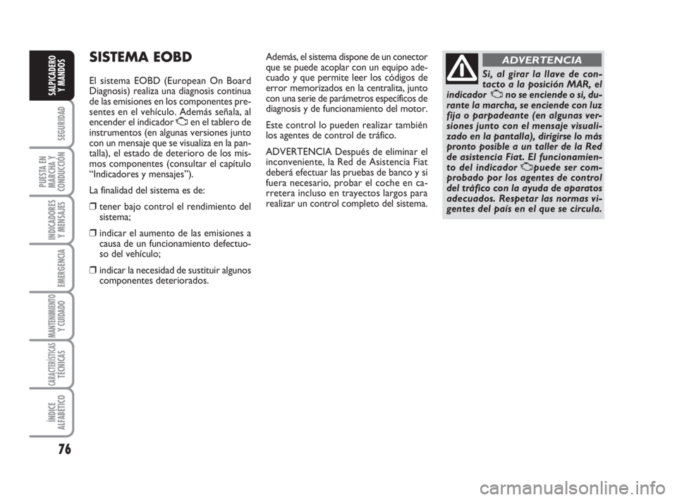 FIAT FIORINO 2008 Manual de Empleo y Cuidado (in Spanish) 76
SEGURIDAD
PUESTA EN
MARCHA Y
CONDUCCIÓN
INDICADORES
Y MENSAJES
EMERGENCIA
MANTENIMIENTOY CUIDADO
CARACTERÍSTICASTÉCNICAS
ÍNDICE
ALFABÉTICO
SALPICADERO
Y MANDOS
SISTEMA EOBD
El sistema EOBD (E FIAT FIORINO 2008 Manual de Empleo y Cuidado (in Spanish) 76
SEGURIDAD
PUESTA EN
MARCHA Y
CONDUCCIÓN
INDICADORES
Y MENSAJES
EMERGENCIA
MANTENIMIENTOY CUIDADO
CARACTERÍSTICASTÉCNICAS
ÍNDICE
ALFABÉTICO
SALPICADERO
Y MANDOS
SISTEMA EOBD
El sistema EOBD (E