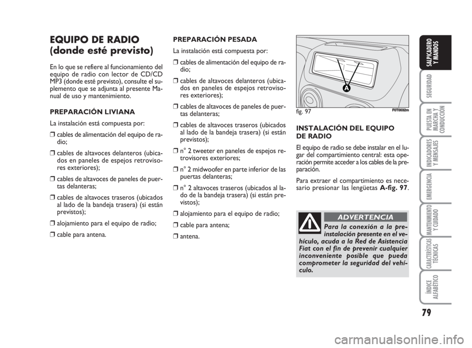 FIAT FIORINO 2008 Manual de Empleo y Cuidado (in Spanish) 79
SEGURIDAD
PUESTA EN
MARCHA Y
CONDUCCIÓN
INDICADORES
Y MENSAJES
EMERGENCIA
MANTENIMIENTOY CUIDADO
CARACTERÍSTICASTÉCNICAS
ÍNDICE
ALFABÉTICO
SALPICADERO
Y MANDOS
EQUIPO DE RADIO
(donde esté pre FIAT FIORINO 2008 Manual de Empleo y Cuidado (in Spanish) 79
SEGURIDAD
PUESTA EN
MARCHA Y
CONDUCCIÓN
INDICADORES
Y MENSAJES
EMERGENCIA
MANTENIMIENTOY CUIDADO
CARACTERÍSTICASTÉCNICAS
ÍNDICE
ALFABÉTICO
SALPICADERO
Y MANDOS
EQUIPO DE RADIO
(donde esté pre