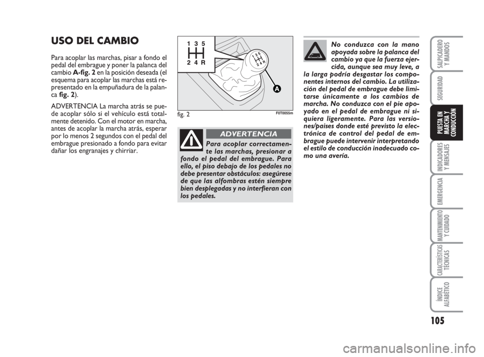 FIAT FIORINO 2009 Manual de Empleo y Cuidado (in Spanish) 105
INDICADORES
Y MENSAJES
EMERGENCIA
MANTENIMIENTOY CUIDADO
CARACTERÍSTICASTÉCNICAS
ÍNDICE
ALFABÉTICO
SALPICADERO
Y MANDOS
SEGURIDAD
PUESTA EN
MARCHA Y
CONDUCCIÓN
USO DEL CAMBIO
Para acoplar las FIAT FIORINO 2009 Manual de Empleo y Cuidado (in Spanish) 105
INDICADORES
Y MENSAJES
EMERGENCIA
MANTENIMIENTOY CUIDADO
CARACTERÍSTICASTÉCNICAS
ÍNDICE
ALFABÉTICO
SALPICADERO
Y MANDOS
SEGURIDAD
PUESTA EN
MARCHA Y
CONDUCCIÓN
USO DEL CAMBIO
Para acoplar las