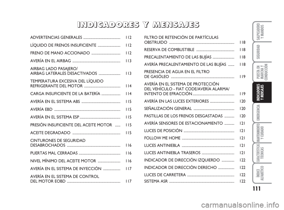FIAT FIORINO 2009 Manual de Empleo y Cuidado (in Spanish) 111
EMERGENCIA
MANTENIMIENTOY CUIDADO
CARACTERÍSTICASTÉCNICAS
ÍNDICE
ALFABÉTICO
SALPICADERO
Y MANDOS
SEGURIDAD
PUESTA EN
MARCHA Y
CONDUCCIÓN
INDICADORES
Y MENSAJES
ADVERTENCIAS GENERALES......... FIAT FIORINO 2009 Manual de Empleo y Cuidado (in Spanish) 111
EMERGENCIA
MANTENIMIENTOY CUIDADO
CARACTERÍSTICASTÉCNICAS
ÍNDICE
ALFABÉTICO
SALPICADERO
Y MANDOS
SEGURIDAD
PUESTA EN
MARCHA Y
CONDUCCIÓN
INDICADORES
Y MENSAJES
ADVERTENCIAS GENERALES.........