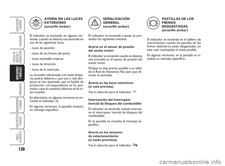 FIAT FIORINO 2009 Manual de Empleo y Cuidado (in Spanish) 120
EMERGENCIA
MANTENIMIENTOY CUIDADO
CARACTERÍSTICASTÉCNICAS
ÍNDICE
ALFABÉTICO
SALPICADERO
Y MANDOS
SEGURIDAD
PUESTA EN
MARCHA Y
CONDUCCIÓN
INDICADORES
Y MENSAJES
SEÑALIZACIÓN
GENERAL
(amaril FIAT FIORINO 2009 Manual de Empleo y Cuidado (in Spanish) 120
EMERGENCIA
MANTENIMIENTOY CUIDADO
CARACTERÍSTICASTÉCNICAS
ÍNDICE
ALFABÉTICO
SALPICADERO
Y MANDOS
SEGURIDAD
PUESTA EN
MARCHA Y
CONDUCCIÓN
INDICADORES
Y MENSAJES
SEÑALIZACIÓN
GENERAL
(amaril