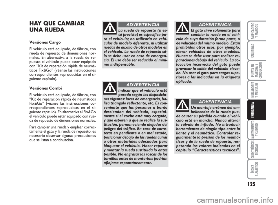FIAT FIORINO 2009 Manual de Empleo y Cuidado (in Spanish) 125
INDICADORES
Y MENSAJES
MANTENIMIENTOY CUIDADO
CARACTERÍSTICASTÉCNICAS
ÍNDICE
ALFABÉTICO
SALPICADERO
Y MANDOS
SEGURIDAD
PUESTA EN
MARCHA Y
CONDUCCIÓN
EMERGENCIA
HAY QUE CAMBIAR
UNA RUEDA
Versi FIAT FIORINO 2009 Manual de Empleo y Cuidado (in Spanish) 125
INDICADORES
Y MENSAJES
MANTENIMIENTOY CUIDADO
CARACTERÍSTICASTÉCNICAS
ÍNDICE
ALFABÉTICO
SALPICADERO
Y MANDOS
SEGURIDAD
PUESTA EN
MARCHA Y
CONDUCCIÓN
EMERGENCIA
HAY QUE CAMBIAR
UNA RUEDA
Versi