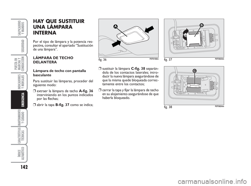 FIAT FIORINO 2009 Manual de Empleo y Cuidado (in Spanish) 142
INDICADORES
Y MENSAJES
MANTENIMIENTOY CUIDADO
CARACTERÍSTICASTÉCNICAS
ÍNDICE
ALFABÉTICO
SALPICADERO
Y MANDOS
SEGURIDAD
PUESTA EN
MARCHA Y
CONDUCCIÓN
EMERGENCIA
HAY QUE SUSTITUIR
UNA LÁMPARA
FIAT FIORINO 2009 Manual de Empleo y Cuidado (in Spanish) 142
INDICADORES
Y MENSAJES
MANTENIMIENTOY CUIDADO
CARACTERÍSTICASTÉCNICAS
ÍNDICE
ALFABÉTICO
SALPICADERO
Y MANDOS
SEGURIDAD
PUESTA EN
MARCHA Y
CONDUCCIÓN
EMERGENCIA
HAY QUE SUSTITUIR
UNA LÁMPARA