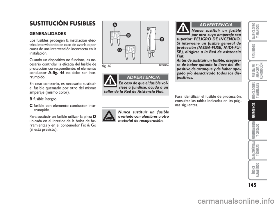 FIAT FIORINO 2009 Manual de Empleo y Cuidado (in Spanish) 145
INDICADORES
Y MENSAJES
MANTENIMIENTOY CUIDADO
CARACTERÍSTICASTÉCNICAS
ÍNDICE
ALFABÉTICO
SALPICADERO
Y MANDOS
SEGURIDAD
PUESTA EN
MARCHA Y
CONDUCCIÓN
EMERGENCIA
SUSTITUCIÓN FUSIBLES
GENERALID FIAT FIORINO 2009 Manual de Empleo y Cuidado (in Spanish) 145
INDICADORES
Y MENSAJES
MANTENIMIENTOY CUIDADO
CARACTERÍSTICASTÉCNICAS
ÍNDICE
ALFABÉTICO
SALPICADERO
Y MANDOS
SEGURIDAD
PUESTA EN
MARCHA Y
CONDUCCIÓN
EMERGENCIA
SUSTITUCIÓN FUSIBLES
GENERALID