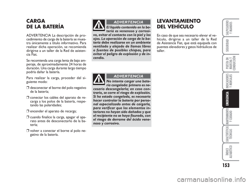 FIAT FIORINO 2009 Manual de Empleo y Cuidado (in Spanish) 153
INDICADORES
Y MENSAJES
MANTENIMIENTOY CUIDADO
CARACTERÍSTICASTÉCNICAS
ÍNDICE
ALFABÉTICO
SALPICADERO
Y MANDOS
SEGURIDAD
PUESTA EN
MARCHA Y
CONDUCCIÓN
EMERGENCIA
CARGA
DE LA BATERÍA
ADVERTENCI FIAT FIORINO 2009 Manual de Empleo y Cuidado (in Spanish) 153
INDICADORES
Y MENSAJES
MANTENIMIENTOY CUIDADO
CARACTERÍSTICASTÉCNICAS
ÍNDICE
ALFABÉTICO
SALPICADERO
Y MANDOS
SEGURIDAD
PUESTA EN
MARCHA Y
CONDUCCIÓN
EMERGENCIA
CARGA
DE LA BATERÍA
ADVERTENCI