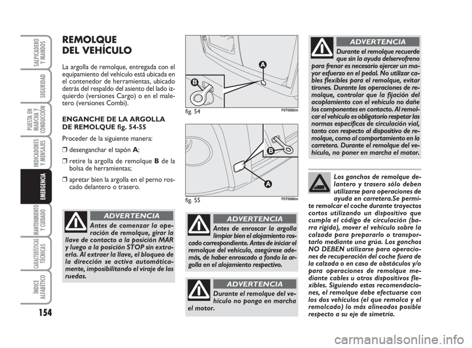 FIAT FIORINO 2009 Manual de Empleo y Cuidado (in Spanish) 154
INDICADORES
Y MENSAJES
MANTENIMIENTOY CUIDADO
CARACTERÍSTICASTÉCNICAS
ÍNDICE
ALFABÉTICO
SALPICADERO
Y MANDOS
SEGURIDAD
PUESTA EN
MARCHA Y
CONDUCCIÓN
EMERGENCIA
REMOLQUE
DEL VEHÍCULO
La argol FIAT FIORINO 2009 Manual de Empleo y Cuidado (in Spanish) 154
INDICADORES
Y MENSAJES
MANTENIMIENTOY CUIDADO
CARACTERÍSTICASTÉCNICAS
ÍNDICE
ALFABÉTICO
SALPICADERO
Y MANDOS
SEGURIDAD
PUESTA EN
MARCHA Y
CONDUCCIÓN
EMERGENCIA
REMOLQUE
DEL VEHÍCULO
La argol