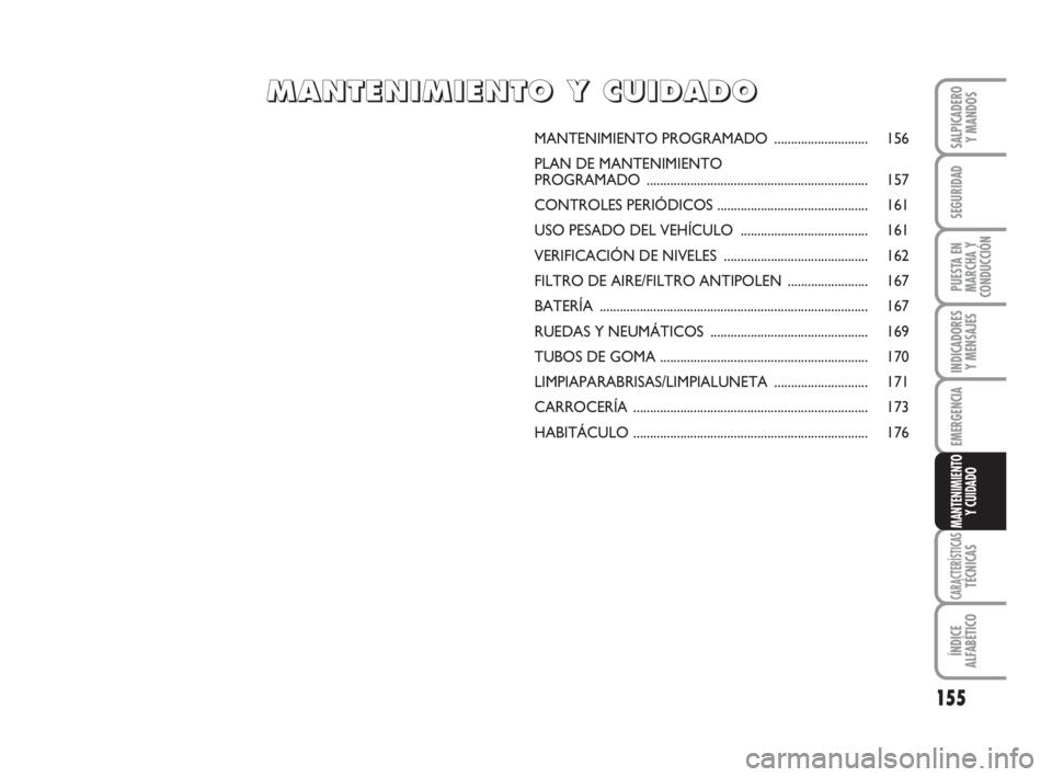 FIAT FIORINO 2009 Manual de Empleo y Cuidado (in Spanish) 155
INDICADORES
Y MENSAJES
CARACTERÍSTICASTÉCNICAS
ÍNDICE
ALFABÉTICO
SALPICADERO
Y MANDOS
SEGURIDAD
PUESTA EN
MARCHA Y
CONDUCCIÓN
EMERGENCIA
MANTENIMIENTO
Y CUIDADO
MANTENIMIENTO PROGRAMADO...... FIAT FIORINO 2009 Manual de Empleo y Cuidado (in Spanish) 155
INDICADORES
Y MENSAJES
CARACTERÍSTICASTÉCNICAS
ÍNDICE
ALFABÉTICO
SALPICADERO
Y MANDOS
SEGURIDAD
PUESTA EN
MARCHA Y
CONDUCCIÓN
EMERGENCIA
MANTENIMIENTO
Y CUIDADO
MANTENIMIENTO PROGRAMADO......