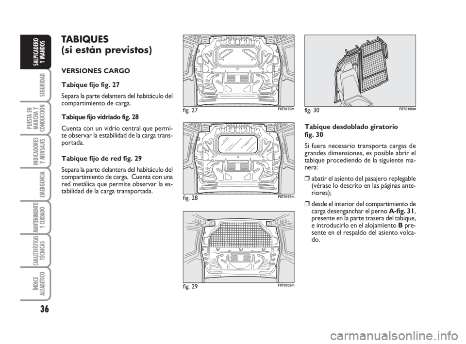 FIAT FIORINO 2009 Manual de Empleo y Cuidado (in Spanish) TABIQUES
(si están previstos)
VERSIONES CARGO
Tabique fijo fig. 27
Separa la parte delantera del habitáculo del
compartimiento de carga.
Tabique fijo vidriado fig. 28
Cuenta con un vidrio central FIAT FIORINO 2009 Manual de Empleo y Cuidado (in Spanish) TABIQUES
(si están previstos)
VERSIONES CARGO
Tabique fijo fig. 27
Separa la parte delantera del habitáculo del
compartimiento de carga.
Tabique fijo vidriado fig. 28
Cuenta con un vidrio central