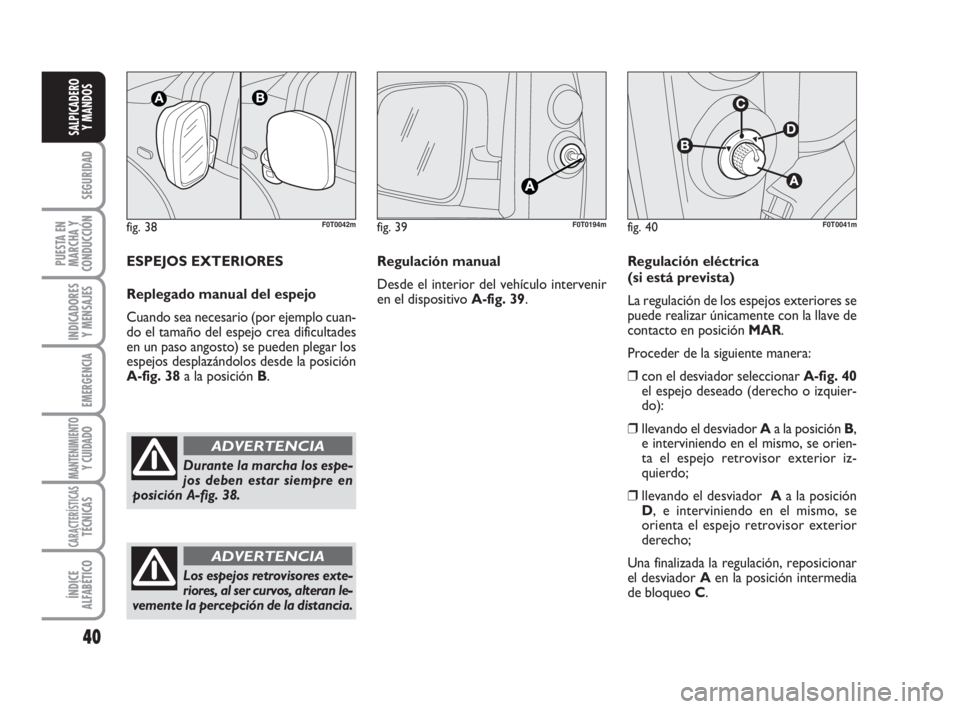 FIAT FIORINO 2009 Manual de Empleo y Cuidado (in Spanish) fig. 38F0T0042m
Durante la marcha los espe-
jos deben estar siempre en
posición A-fig. 38.
ADVERTENCIA
40
SEGURIDAD
PUESTA EN
MARCHA Y
CONDUCCIÓN
INDICADORES
Y MENSAJES
EMERGENCIA
MANTENIMIENTOY CUI FIAT FIORINO 2009 Manual de Empleo y Cuidado (in Spanish) fig. 38F0T0042m
Durante la marcha los espe-
jos deben estar siempre en
posición A-fig. 38.
ADVERTENCIA
40
SEGURIDAD
PUESTA EN
MARCHA Y
CONDUCCIÓN
INDICADORES
Y MENSAJES
EMERGENCIA
MANTENIMIENTOY CUI