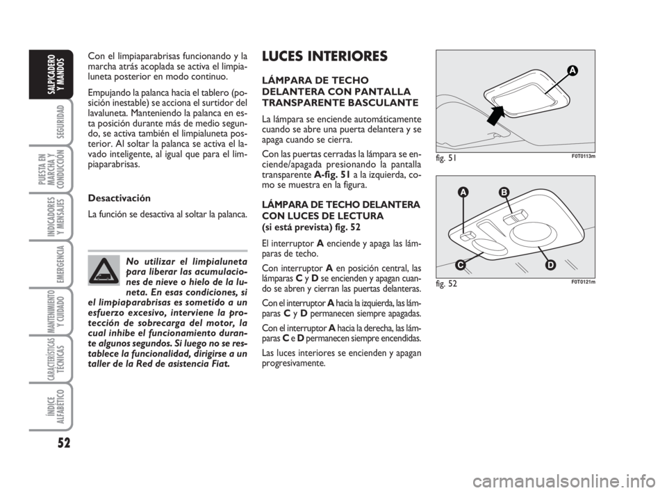 FIAT FIORINO 2009 Manual de Empleo y Cuidado (in Spanish) LUCES INTERIORES
LÁMPARA DE TECHO
DELANTERA CON PANTALLA
TRANSPARENTE BASCULANTE
La lámpara se enciende automáticamente
cuando se abre una puerta delantera y se
apaga cuando se cierra.
Con las puer FIAT FIORINO 2009 Manual de Empleo y Cuidado (in Spanish) LUCES INTERIORES
LÁMPARA DE TECHO
DELANTERA CON PANTALLA
TRANSPARENTE BASCULANTE
La lámpara se enciende automáticamente
cuando se abre una puerta delantera y se
apaga cuando se cierra.
Con las puer