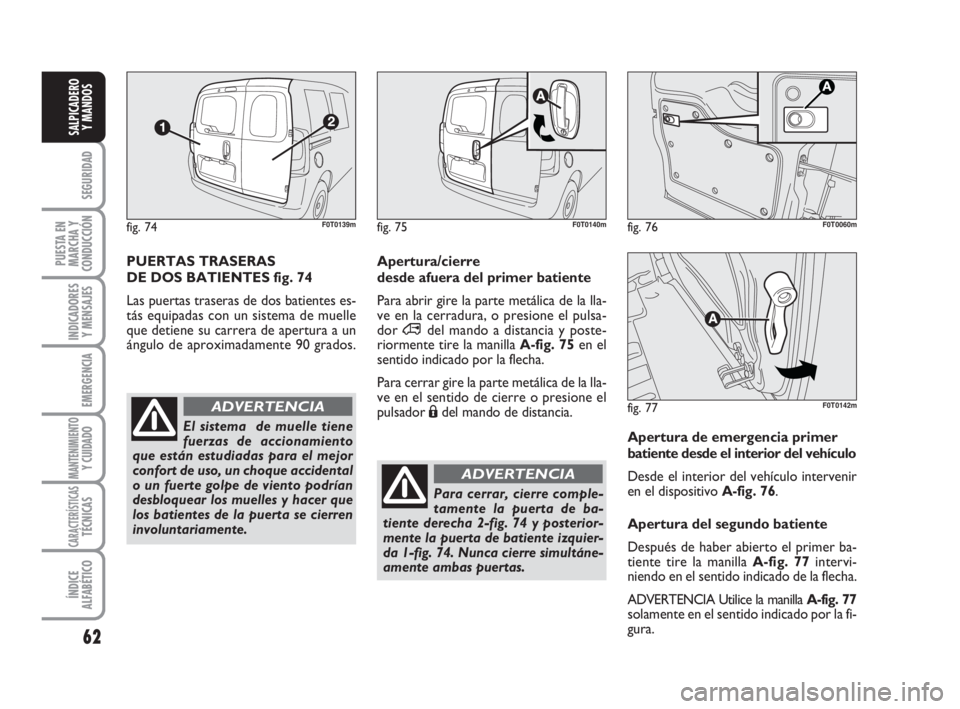 FIAT FIORINO 2009 Manual de Empleo y Cuidado (in Spanish) 62
SEGURIDAD
PUESTA EN
MARCHA Y
CONDUCCIÓN
INDICADORES
Y MENSAJES
EMERGENCIA
MANTENIMIENTOY CUIDADO
CARACTERÍSTICASTÉCNICAS
ÍNDICE
ALFABÉTICO
SALPICADERO
Y MANDOS
PUERTAS TRASERAS
DE DOS BATIENT FIAT FIORINO 2009 Manual de Empleo y Cuidado (in Spanish) 62
SEGURIDAD
PUESTA EN
MARCHA Y
CONDUCCIÓN
INDICADORES
Y MENSAJES
EMERGENCIA
MANTENIMIENTOY CUIDADO
CARACTERÍSTICASTÉCNICAS
ÍNDICE
ALFABÉTICO
SALPICADERO
Y MANDOS
PUERTAS TRASERAS
DE DOS BATIENT