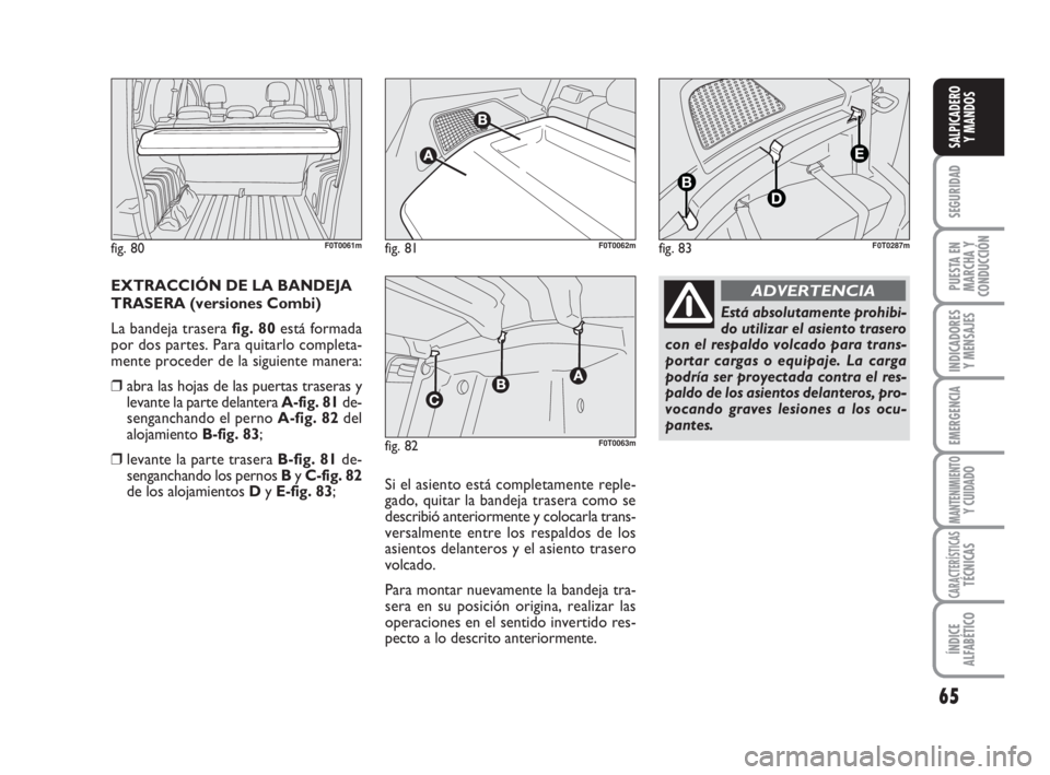 FIAT FIORINO 2009 Manual de Empleo y Cuidado (in Spanish) 65
SEGURIDAD
PUESTA EN
MARCHA Y
CONDUCCIÓN
INDICADORES
Y MENSAJES
EMERGENCIA
MANTENIMIENTOY CUIDADO
CARACTERÍSTICASTÉCNICAS
ÍNDICE
ALFABÉTICO
SALPICADERO
Y MANDOS
EXTRACCIÓN DE LA BANDEJA
TRASER FIAT FIORINO 2009 Manual de Empleo y Cuidado (in Spanish) 65
SEGURIDAD
PUESTA EN
MARCHA Y
CONDUCCIÓN
INDICADORES
Y MENSAJES
EMERGENCIA
MANTENIMIENTOY CUIDADO
CARACTERÍSTICASTÉCNICAS
ÍNDICE
ALFABÉTICO
SALPICADERO
Y MANDOS
EXTRACCIÓN DE LA BANDEJA
TRASER