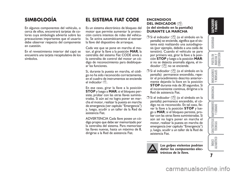 FIAT FIORINO 2009  Manual de Empleo y Cuidado (in Spanish) 7
SEGURIDAD
PUESTA EN
MARCHA Y
CONDUCCIÓN
INDICADORES
Y MENSAJES
EMERGENCIA
MANTENIMIENTOY CUIDADO
CARACTERÍSTICASTÉCNICAS
ÍNDICE
ALFABÉTICO
SALPICADERO
Y MANDOS
EL SISTEMA FIAT CODE
Es un sistem