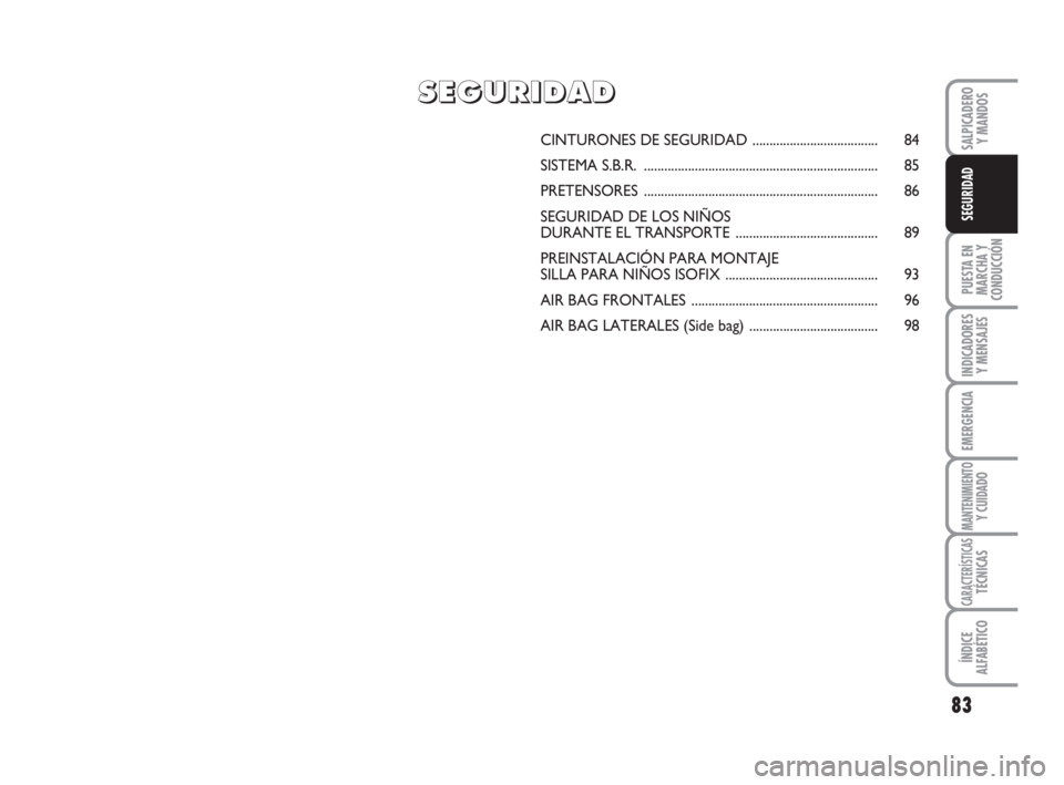 FIAT FIORINO 2009 Manual de Empleo y Cuidado (in Spanish) 83
PUESTA EN
MARCHA Y
CONDUCCIÓN
INDICADORES
Y MENSAJES
EMERGENCIA
MANTENIMIENTOY CUIDADO
CARACTERÍSTICASTÉCNICAS
ÍNDICE
ALFABÉTICO
SALPICADERO
Y MANDOS
SEGURIDAD
CINTURONES DE SEGURIDAD......... FIAT FIORINO 2009 Manual de Empleo y Cuidado (in Spanish) 83
PUESTA EN
MARCHA Y
CONDUCCIÓN
INDICADORES
Y MENSAJES
EMERGENCIA
MANTENIMIENTOY CUIDADO
CARACTERÍSTICASTÉCNICAS
ÍNDICE
ALFABÉTICO
SALPICADERO
Y MANDOS
SEGURIDAD
CINTURONES DE SEGURIDAD.........