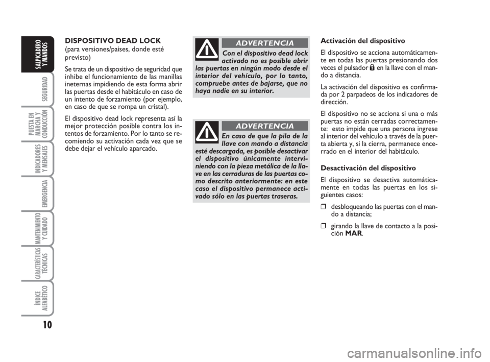 FIAT FIORINO 2016  Manual de Empleo y Cuidado (in Spanish) 10
SEGURIDAD
PUESTA EN
MARCHA Y
CONDUCCIÓN
INDICADORES
Y MENSAJES
EMERGENCIA
MANTENIMIENTOY CUIDADO
CARACTERÍSTICASTÉCNICAS
ÍNDICE
ALFABÉTICO
SALPICADERO
Y MANDOS
DISPOSITIVO DEAD LOCK
(para vers
