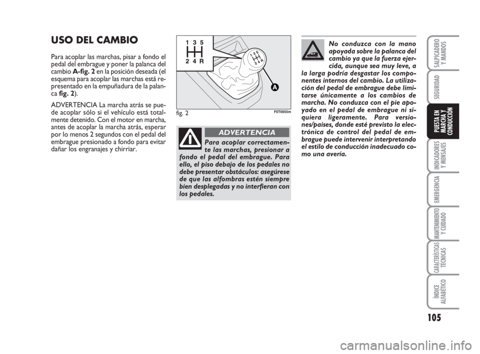 FIAT FIORINO 2010 Manual de Empleo y Cuidado (in Spanish) 105
INDICADORES
Y MENSAJES
EMERGENCIA
MANTENIMIENTOY CUIDADO
CARACTERÍSTICASTÉCNICAS
ÍNDICE
ALFABÉTICO
SALPICADERO
Y MANDOS
SEGURIDAD
PUESTA EN
MARCHA Y
CONDUCCIÓN
USO DEL CAMBIO
Para acoplar las FIAT FIORINO 2010 Manual de Empleo y Cuidado (in Spanish) 105
INDICADORES
Y MENSAJES
EMERGENCIA
MANTENIMIENTOY CUIDADO
CARACTERÍSTICASTÉCNICAS
ÍNDICE
ALFABÉTICO
SALPICADERO
Y MANDOS
SEGURIDAD
PUESTA EN
MARCHA Y
CONDUCCIÓN
USO DEL CAMBIO
Para acoplar las
