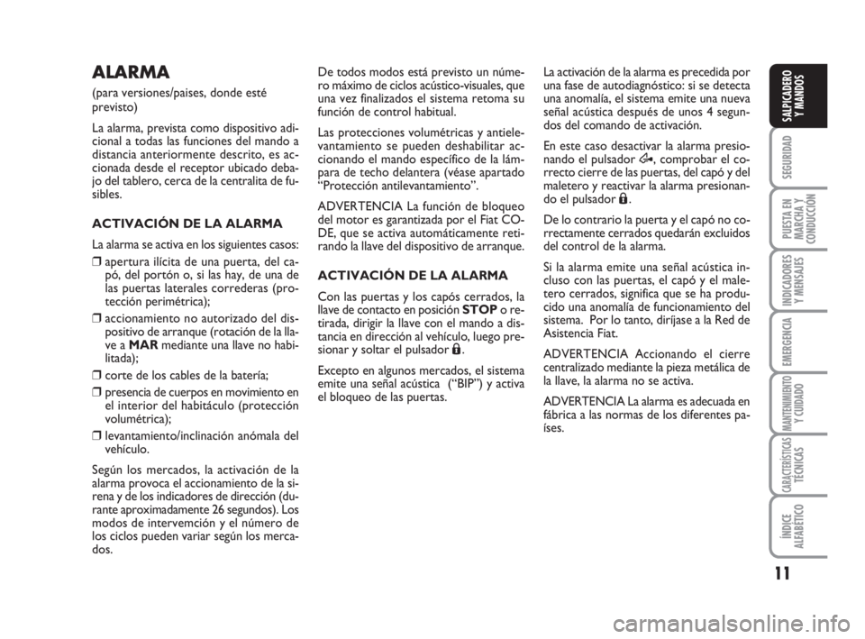 FIAT FIORINO 2014  Manual de Empleo y Cuidado (in Spanish) 11
SEGURIDAD
PUESTA EN
MARCHA Y
CONDUCCIÓN
INDICADORES
Y MENSAJES
EMERGENCIA
MANTENIMIENTOY CUIDADO
CARACTERÍSTICASTÉCNICAS
ÍNDICE
ALFABÉTICO
SALPICADERO
Y MANDOS
ALARMA
(para versiones/paises, d