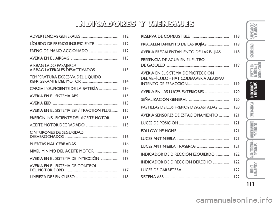 FIAT FIORINO 2010 Manual de Empleo y Cuidado (in Spanish) 111
EMERGENCIA
MANTENIMIENTOY CUIDADO
CARACTERÍSTICASTÉCNICAS
ÍNDICE
ALFABÉTICO
SALPICADERO
Y MANDOS
SEGURIDAD
PUESTA EN
MARCHA Y
CONDUCCIÓN
INDICADORES
Y MENSAJES
ADVERTENCIAS GENERALES......... FIAT FIORINO 2010 Manual de Empleo y Cuidado (in Spanish) 111
EMERGENCIA
MANTENIMIENTOY CUIDADO
CARACTERÍSTICASTÉCNICAS
ÍNDICE
ALFABÉTICO
SALPICADERO
Y MANDOS
SEGURIDAD
PUESTA EN
MARCHA Y
CONDUCCIÓN
INDICADORES
Y MENSAJES
ADVERTENCIAS GENERALES.........